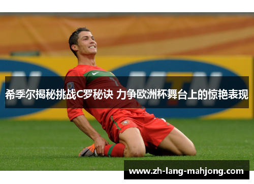 希季尔揭秘挑战C罗秘诀 力争欧洲杯舞台上的惊艳表现
