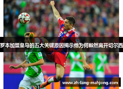 罗本加盟皇马的五大关键原因揭示他为何毅然离开切尔西