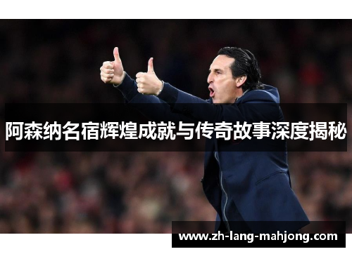 阿森纳名宿辉煌成就与传奇故事深度揭秘