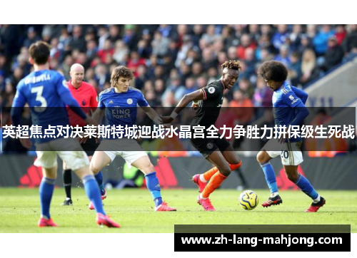 英超焦点对决莱斯特城迎战水晶宫全力争胜力拼保级生死战 英超焦点对决莱斯特城迎战水晶宫全力争胜力拼保级生死战