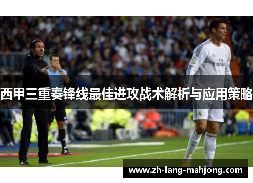 西甲三重奏锋线最佳进攻战术解析与应用策略 西甲三重奏锋线最佳进攻战术解析与应用策略