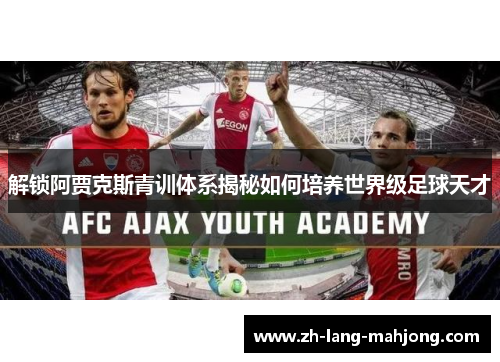 解锁阿贾克斯青训体系揭秘如何培养世界级足球天才