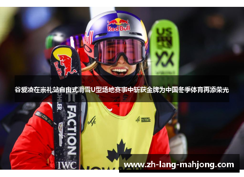 谷爱凌在崇礼站自由式滑雪U型场地赛事中斩获金牌为中国冬季体育再添荣光