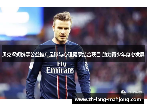 贝克汉姆携手公益推广足球与心理健康结合项目 助力青少年身心发展