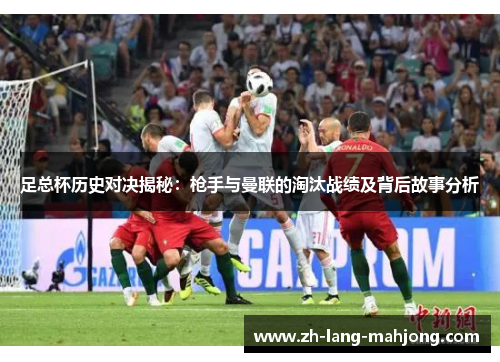 足总杯历史对决揭秘：枪手与曼联的淘汰战绩及背后故事分析