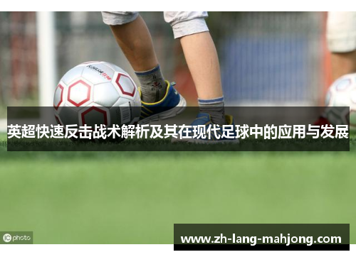 英超快速反击战术解析及其在现代足球中的应用与发展 英超快速反击战术解析及其在现代足球中的应用与发展