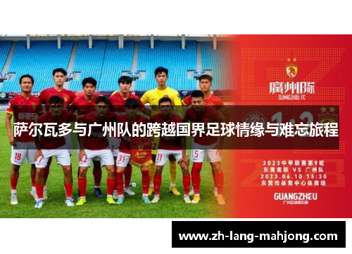萨尔瓦多与广州队的跨越国界足球情缘与难忘旅程