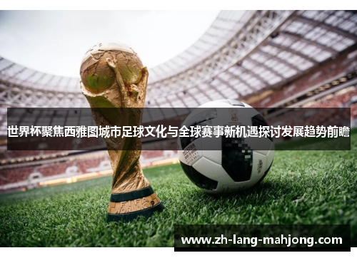 世界杯聚焦西雅图城市足球文化与全球赛事新机遇探讨发展趋势前瞻 世界杯聚焦西雅图城市足球文化与全球赛事新机遇探讨发展趋势前瞻