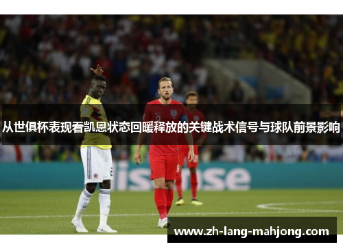 从世俱杯表现看凯恩状态回暖释放的关键战术信号与球队前景影响