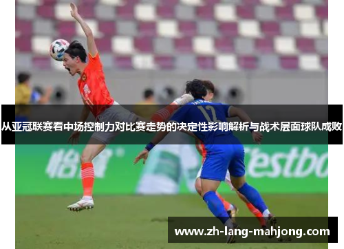 从亚冠联赛看中场控制力对比赛走势的决定性影响解析与战术层面球队成败