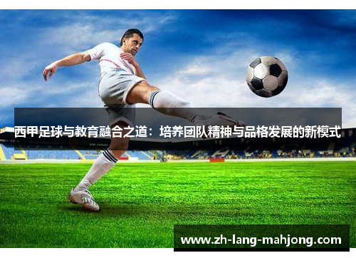 西甲足球与教育融合之道：培养团队精神与品格发展的新模式