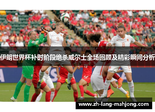 伊朗世界杯补时阶段绝杀威尔士全场回顾及精彩瞬间分析