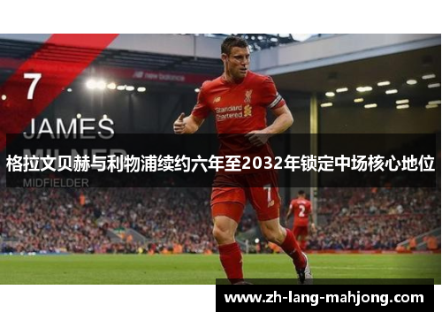 格拉文贝赫与利物浦续约六年至2032年锁定中场核心地位