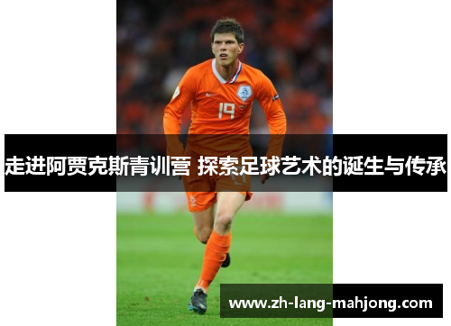 走进阿贾克斯青训营 探索足球艺术的诞生与传承 走进阿贾克斯青训营 探索足球艺术的诞生与传承