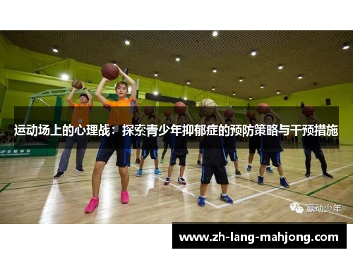 运动场上的心理战:探索青少年抑郁症的预防策略与干预措施 运动场上的心理战:探索青少年抑郁症的预防策略与干预措施