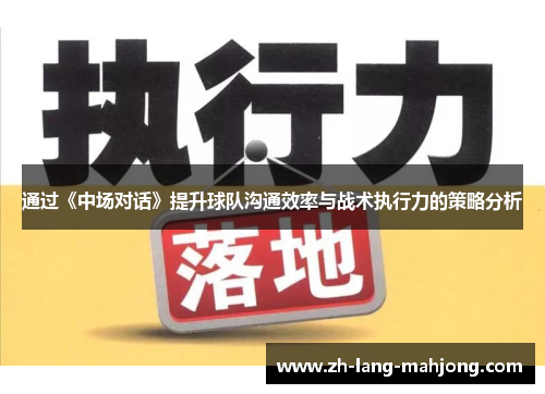 通过《中场对话》提升球队沟通效率与战术执行力的策略分析 通过《中场对话》提升球队沟通效率与战术执行力的策略分析