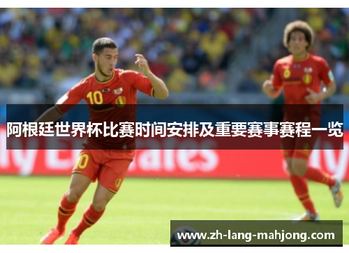 阿根廷世界杯比赛时间安排及重要赛事赛程一览 阿根廷世界杯比赛时间安排及重要赛事赛程一览