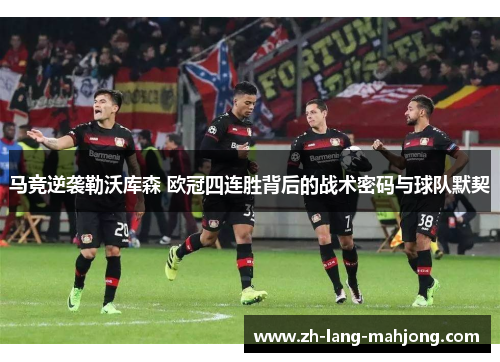 马竞逆袭勒沃库森 欧冠四连胜背后的战术密码与球队默契 马竞逆袭勒沃库森 欧冠四连胜背后的战术密码与球队默契