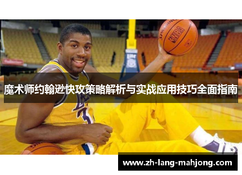 魔术师约翰逊快攻策略解析与实战应用技巧全面指南 魔术师约翰逊快攻策略解析与实战应用技巧全面指南